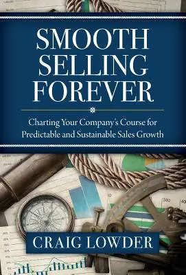 Vendre en douceur pour toujours : La vente en douceur pour toujours : Tracer la voie de votre entreprise pour une croissance prévisible et durable des ventes - Smooth Selling Forever: Charting Your Company's Course for Predictable and Sustainable Sales Growth