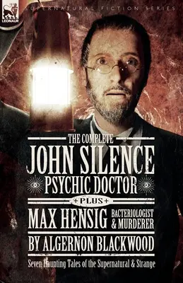 L'intégrale de John Silence Psychic Doctor Plus Max Hensig Bactériologiste et assassin : Sept histoires obsédantes du surnaturel et de l'étrange - The Complete John Silence Psychic Doctor Plus Max Hensig Bacteriologist and Murderer: Seven Haunting Tales of the Supernatural & Strange