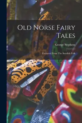 Old Norse Fairy Tales : Les contes de fées nordiques, recueillis à partir des contes populaires suédois - Old Norse Fairy Tales: Gathered From The Swedish Folk