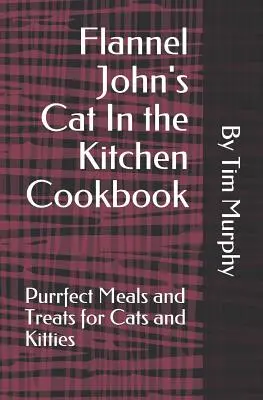 Le livre de cuisine du chat de Flannel John : Des repas et des friandises parfaits pour les chats et les minous - Flannel John's Cat In the Kitchen Cookbook: Purrfect Meal and Treats for Cats and Kitties