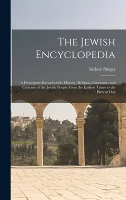 L'encyclopédie juive : Une description de l'histoire, de la religion, de la littérature et des coutumes du peuple juif depuis les temps les plus anciens jusqu'à nos jours. - The Jewish Encyclopedia: A Descriptive Record of the History, Religion, Literature, and Customs of the Jewish People From the Earliest Times to