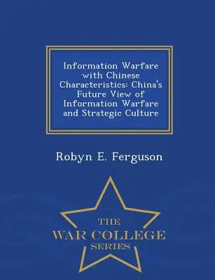 La guerre de l'information aux caractéristiques chinoises : La vision future de la Chine sur la guerre de l'information et la culture stratégique - War College Series - Information Warfare with Chinese Characteristics: China's Future View of Information Warfare and Strategic Culture - War College Series