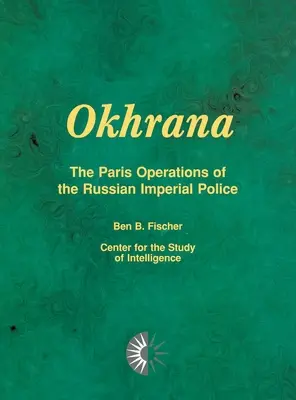 Okhrana : Les opérations parisiennes de la police impériale russe - Okhrana: The Paris Operations of the Russian Imperial Police