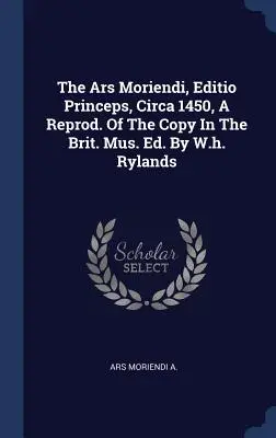 L'Ars Moriendi, édition princeps, vers 1450, une reproduction de l'exemplaire de la Brit. de l'exemplaire du Brit. Mus. Mus. By W.h. Rylands - The Ars Moriendi, Editio Princeps, Circa 1450, A Reprod. Of The Copy In The Brit. Mus. Ed. By W.h. Rylands