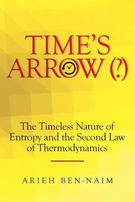 La flèche du temps ( ?): La nature intemporelle de l'entropie et la deuxième loi de la thermodynamique - Time's Arrow (?): The Timeless Nature of Entropy and the Second Law of Thermodynamics