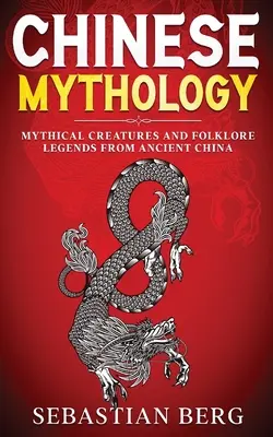 Mythologie chinoise : Créatures mythiques et légendes folkloriques de la Chine ancienne - Chinese Mythology: Mythical Creatures and Folklore Legends from Ancient China