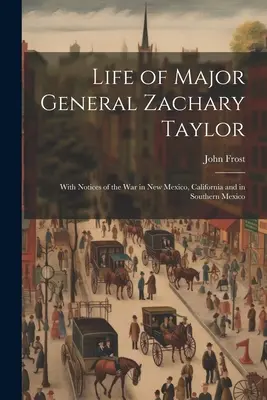Vie du major général Zachary Taylor : Avec des avis sur la guerre au Nouveau-Mexique, en Californie et dans le sud du Mexique - Life of Major General Zachary Taylor: With Notices of the War in New Mexico, California and in Southern Mexico