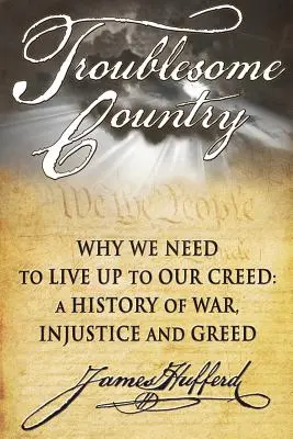 Troublesome Country : Pourquoi nous devons être à la hauteur de notre credo : une histoire de guerre, d'injustice et de cupidité - Troublesome Country: Why We Need to Live Up to Our Creed: A History of War, Injustice and Greed