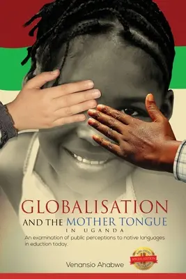 La mondialisation et la langue maternelle en Ouganda : Un examen des perceptions du public à l'égard des langues maternelles dans l'éducation aujourd'hui - Globalisation and the Mother Tongue in Uganda: An examination of public perceptions to native languages in education today