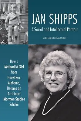 Jan Shipps : Un portrait social et intellectuel : comment une fille méthodiste de Hueytown, en Alabama, est devenue une spécialiste reconnue des études mormones - Jan Shipps: A Social and Intellectual Portrait: How a Methodist Girl from Hueytown, Alabama, Became an Acclaimed Mormon Studies Sc