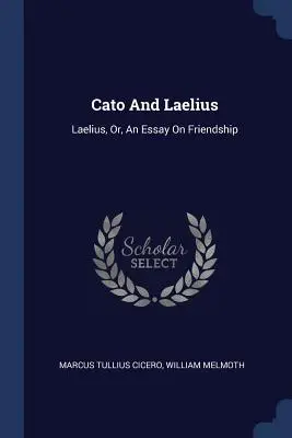 Caton et Laelius : Laelius, Or, An Essay On Friendship (Essai sur l'amitié) - Cato And Laelius: Laelius, Or, An Essay On Friendship