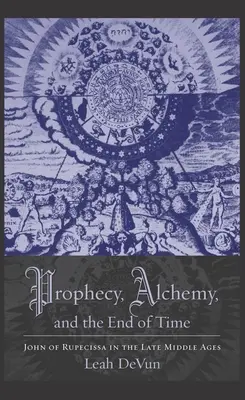 Prophétie, alchimie et fin des temps : Jean de Rupescissa au Moyen Âge tardif - Prophecy, Alchemy, and the End of Time: John of Rupescissa in the Late Middle Ages