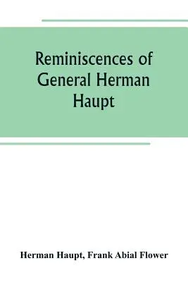 Les souvenirs du général Herman Haupt, contenant des ordres officiels inédits, des récits personnels d'opérations militaires importantes et des interviews. - Reminiscences of General Herman Haupt; giving hitherto unpublished official orders, personal narratives of important military operations, and intervie