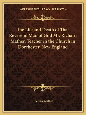 La vie et la mort de ce révérend homme de Dieu, M. Richard Mather, enseignant dans l'église de Dorchester, en Nouvelle-Angleterre - The Life and Death of That Reverend Man of God Mr. Richard Mather, Teacher in the Church in Dorchester, New England