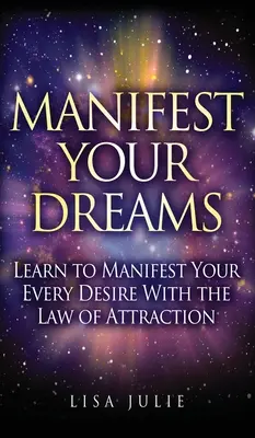 Manifestez vos rêves : Manifestez vos rêves : Apprenez à manifester tous vos désirs grâce à la loi de l'attraction - Manifest Your Dreams: Learn to Manifest Your Every Desire With The Law of Attraction