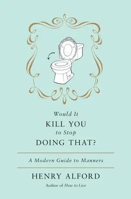 Cela vous tuerait-il d'arrêter de faire ça ? Un guide moderne des bonnes manières - Would It Kill You to Stop Doing That: A Modern Guide to Manners