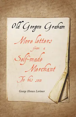 Old Gorgon Graham - Autres lettres d'un marchand autodidacte à son fils - Old Gorgon Graham - More Letters from a Self-Made Merchant to His Son