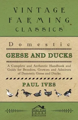 Domestic Geese And Ducks - A Complete And Authentic Handbook And Guide For Breeders, Growers And Admirers of Domestic Geese And Ducks (en anglais) - Domestic Geese And Ducks - A Complete And Authentic Handbook And Guide For Breeders, Growers And Admirers Of Domestic Geese And Ducks