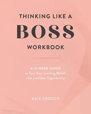 Thinking Like a Boss Workbook : Un guide de 12 semaines pour transformer vos croyances limitantes en opportunités illimitées - Thinking Like a Boss Workbook: A 12-Week Guide to Turn Your Limiting Beliefs into Limitless Opportunity