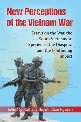 Nouvelles perceptions de la guerre du Viêt Nam : essais sur la guerre, l'expérience sud-vietnamienne, la diaspora et l'impact continu - New Perceptions of the Vietnam War: Essays on the War, the South Vietnamese Experience, the Diaspora and the Continuing Impact