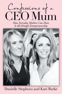 Confessions d'une maman PDG : Comment les mères de famille peuvent tout avoir grâce à l'entrepreneuriat - Confessions of a Ceo Mum: How Everyday Mothers Can Have It All Through Entrepreneurship