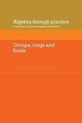 L'algèbre par la pratique : Volume 3, Groupes, anneaux et champs : Une collection de problèmes d'algèbre avec des solutions - Algebra Through Practice: Volume 3, Groups, Rings and Fields: A Collection of Problems in Algebra with Solutions