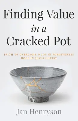 Trouver de la valeur dans un pot fissuré : la foi qui surmonte + la joie du pardon + l'espoir en Jésus-Christ - Finding Value in a Cracked Pot: Faith that Overcomes + Joy in Forgiveness + Hope in Jesus Christ