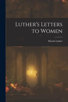 Lettres de Luther aux femmes - Luther's Letters to Women