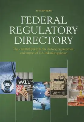 Répertoire des réglementations fédérales : Le guide essentiel de l'histoire, de l'organisation et de l'impact de la réglementation fédérale américaine - Federal Regulatory Directory: The Essential Guide to the History, Organization, and Impact of U.S. Federal Regulation