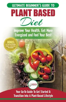 Plant Based Diet : Le guide ultime des recettes de régime à base de plantes pour les débutants - Améliorez votre santé, obtenez plus d'énergie et d'énergie. - Plant Based Diet: The Ultimate Beginner's Guide to Plant Based Diet Recipes for Beginners - Improve Your Health, Get More Energized and