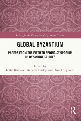 Global Byzantium : Documents du cinquantième symposium de printemps des études byzantines - Global Byzantium: Papers from the Fiftieth Spring Symposium of Byzantine Studies