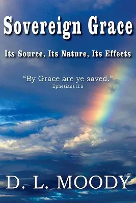 La grâce souveraine Sa source, sa nature et ses effets - Sovereign Grace Its Source, Its Nature and Its Effects