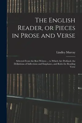 The English Reader, or Pieces in Prose and Verse ; Selected From the Best Writers ... to which are Prefixed, the Definitions of Inflections and Emphase (Lecteur anglais, ou pièces en prose et en vers, choisies parmi les meilleurs écrivains, auxquelles sont annexées les définitions des inflexions et - The English Reader, or Pieces in Prose and Verse; Selected From the Best Writers ... to Which Are Prefixed, the Definitions of Inflections and Emphase
