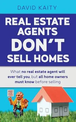 Les agents immobiliers ne vendent pas de maisons : Ce qu'aucun agent immobilier ne vous dira jamais, mais que tous les propriétaires doivent savoir avant de vendre. - Real Estate Agents Don't Sell Homes: What no real estate agent will ever tell you, but all home owners must know before selling