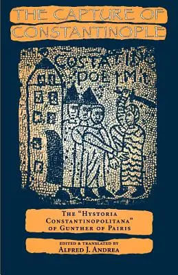 La prise de Constantinople : L'Hystoria Constantinopolitana de Gunther de Paris - The Capture of Constantinople: The Hystoria Constantinopolitana of Gunther of Paris