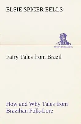 Les contes de fées du Brésil Comment et pourquoi Les contes du folklore brésilien - Fairy Tales from Brazil How and Why Tales from Brazilian Folk-Lore