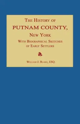 L'histoire du comté de Putnam, New York ; avec une énumération de ses villes, villages, rivières, ruisseaux, lacs, étangs, montagnes, collines et caractéristiques géologiques. - The History of Putnam County, New York; With an Enumeration of Its Towns, Villages, Rivers, Creeks, Lakes, Ponds, Mountains, Hills and Geological Feat