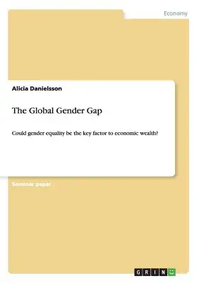 L'écart mondial entre les hommes et les femmes : l'égalité entre les hommes et les femmes pourrait-elle être le facteur clé de la richesse économique ? - The Global Gender Gap: Could gender equality be the key factor to economic wealth?