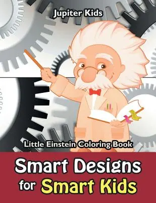 Des dessins intelligents pour des enfants intelligents : Livre de coloriage du petit Einstein - Smart Designs for Smart Kids: Little Einstein Coloring Book