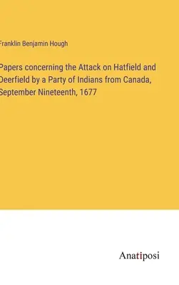 Documents concernant l'attaque de Hatfield et Deerfield par un groupe d'Indiens du Canada, le 19 septembre 1677 - Papers concerning the Attack on Hatfield and Deerfield by a Party of Indians from Canada, September Nineteenth, 1677
