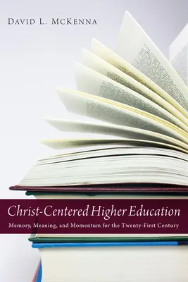 L'enseignement supérieur centré sur le Christ : Mémoire, signification et élan pour le vingt-et-unième siècle - Christ-Centered Higher Education: Memory, Meaning, and Momentum for the Twenty-First Century