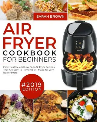 Air Fryer Cookbook For Beginners #2019 : Recettes faciles, saines et à faible teneur en glucides pour la cuisson à la friteuse, faciles à mémoriser et conçues pour les personnes très occupées. - Air Fryer Cookbook For Beginners #2019: Easy, Healthy and Low Carb Air Fryer Recipes That Are Easy-To-Remember Made For Very Busy People