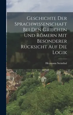 Geschichte der Sprachwissenschaft bei den Griechen und Rmern mit Besonderer Rcksicht auf die Logik (Histoire de la science de la langue chez les Griechen et les Romains, avec une attention particulière pour la logique) - Geschichte der Sprachwissenschaft bei den Griechen und Rmern mit Besonderer Rcksicht auf die Logik