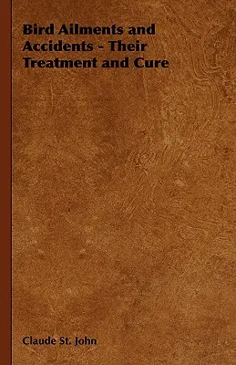 Maladies et accidents des oiseaux - Leur traitement et leur guérison - Bird Ailments and Accidents - Their Treatment and Cure