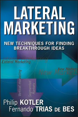 Le marketing latéral : De nouvelles techniques pour trouver des idées révolutionnaires - Lateral Marketing: New Techniques for Finding Breakthrough Ideas