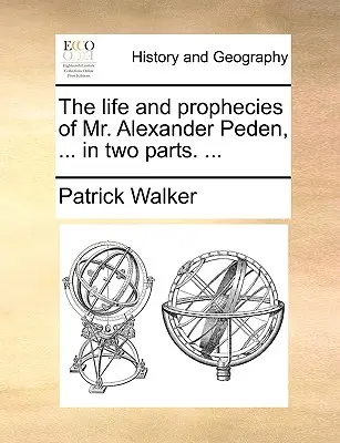 La vie et les prophéties de M. Alexander Peden, ... en deux parties. ... - The Life and Prophecies of Mr. Alexander Peden, ... in Two Parts. ...