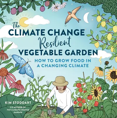 Le jardin potager résistant au changement climatique : Comment cultiver des aliments dans un climat changeant - The Climate Change-Resilient Vegetable Garden: How to Grow Food in a Changing Climate