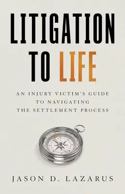 Le litige à vie : Guide à l'usage des victimes de blessures pour naviguer dans le processus de règlement des litiges - Litigation to Life: An Injury Victim's Guide to Navigating the Settlement Process