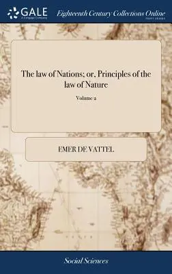 Le droit des gens ; ou, Principes de la loi de la nature : Appliqués à la conduite et aux affaires des nations et des souverains. Par M. de Vattel. ... Traduit - The law of Nations; or, Principles of the law of Nature: Applied to the Conduct and Affairs of Nations and Sovereigns. By M. de Vattel. ... Translated