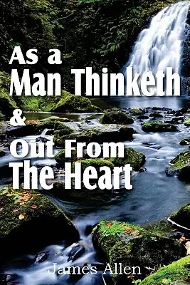 La vie triomphante et la maîtrise du destin - As a Man Thinketh & Out From The Heart